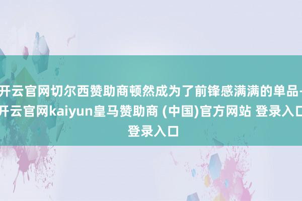 开云官网切尔西赞助商顿然成为了前锋感满满的单品-开云官网kaiyun皇马赞助商 (中国)官方网站 登录入口