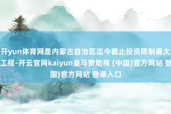 开yun体育网是内蒙古自治区迄今截止投资限制最大的水利工程-开云官网kaiyun皇马赞助商 (中国)官方网站 登录入口