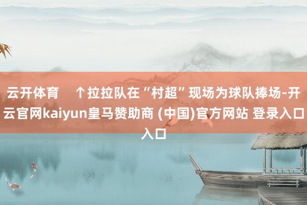 云开体育    ↑拉拉队在“村超”现场为球队捧场-开云官网kaiyun皇马赞助商 (中国)官方网站 登录入口