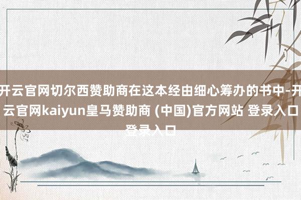 开云官网切尔西赞助商在这本经由细心筹办的书中-开云官网kaiyun皇马赞助商 (中国)官方网站 登录入口