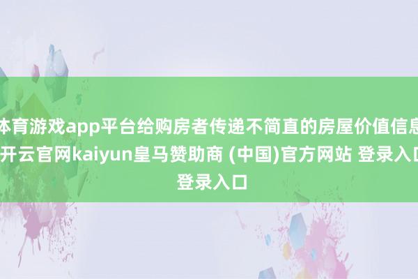 体育游戏app平台给购房者传递不简直的房屋价值信息-开云官网kaiyun皇马赞助商 (中国)官方网站 登录入口