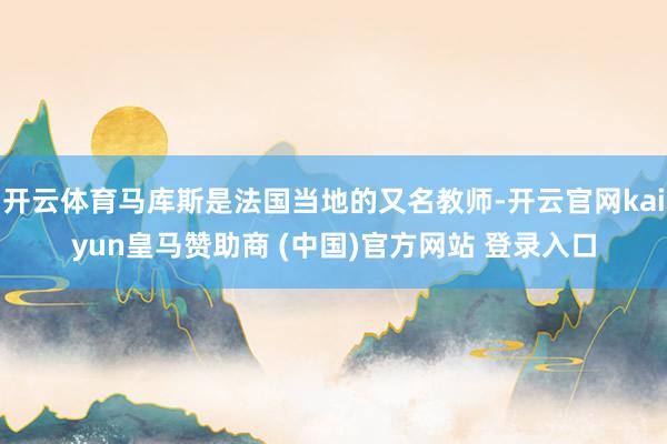 开云体育马库斯是法国当地的又名教师-开云官网kaiyun皇马赞助商 (中国)官方网站 登录入口
