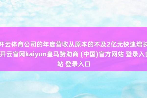 开云体育公司的年度营收从原本的不及2亿元快速增长-开云官网kaiyun皇马赞助商 (中国)官方网站 登录入口