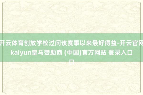 开云体育创放学校过问该赛事以来最好得益-开云官网kaiyun皇马赞助商 (中国)官方网站 登录入口