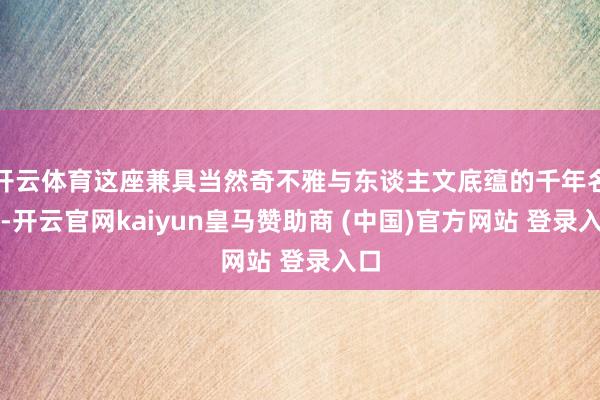 开云体育这座兼具当然奇不雅与东谈主文底蕴的千年名泉-开云官网kaiyun皇马赞助商 (中国)官方网站 登录入口