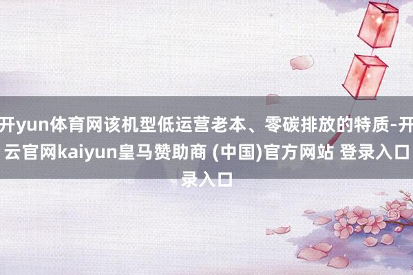 开yun体育网该机型低运营老本、零碳排放的特质-开云官网kaiyun皇马赞助商 (中国)官方网站 登录入口