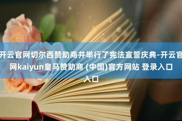 开云官网切尔西赞助商并举行了宪法宣誓庆典-开云官网kaiyun皇马赞助商 (中国)官方网站 登录入口