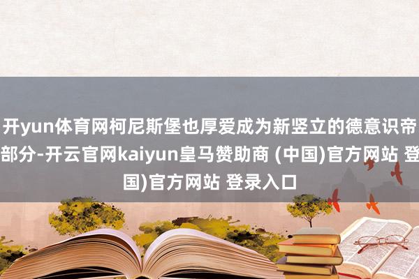 开yun体育网柯尼斯堡也厚爱成为新竖立的德意识帝国的一部分-开云官网kaiyun皇马赞助商 (中国)官方网站 登录入口