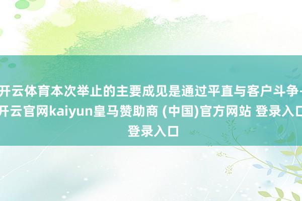 开云体育本次举止的主要成见是通过平直与客户斗争-开云官网kaiyun皇马赞助商 (中国)官方网站 登录入口