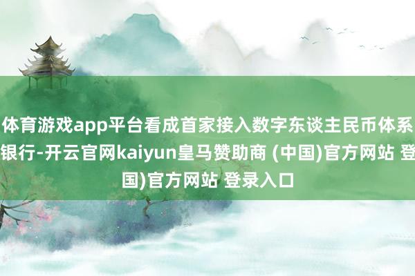 体育游戏app平台看成首家接入数字东谈主民币体系的台资银行-开云官网kaiyun皇马赞助商 (中国)官方网站 登录入口