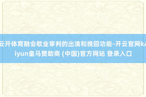 云开体育融会歇业审判的出清和挽回功能-开云官网kaiyun皇马赞助商 (中国)官方网站 登录入口