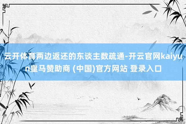 云开体育两边返还的东谈主数疏通-开云官网kaiyun皇马赞助商 (中国)官方网站 登录入口