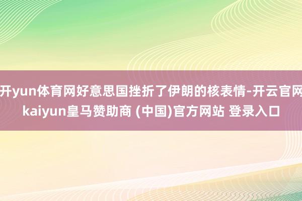 开yun体育网好意思国挫折了伊朗的核表情-开云官网kaiyun皇马赞助商 (中国)官方网站 登录入口