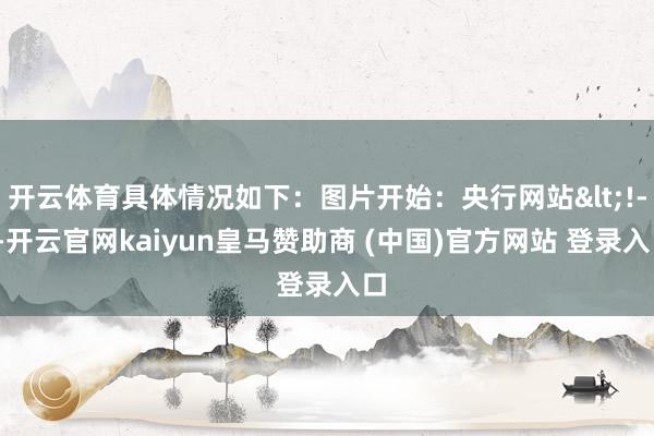 开云体育具体情况如下：图片开始：央行网站<!---开云官网kaiyun皇马赞助商 (中国)官方网站 登录入口