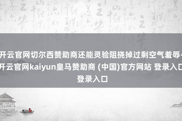 开云官网切尔西赞助商还能灵验阻挠掉过剩空气羞辱-开云官网kaiyun皇马赞助商 (中国)官方网站 登录入口