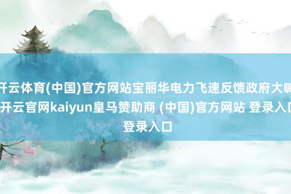 开云体育(中国)官方网站宝丽华电力飞速反馈政府大喊-开云官网kaiyun皇马赞助商 (中国)官方网站 登录入口