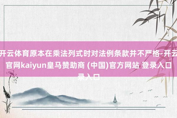 开云体育原本在乘法列式时对法例条款并不严格-开云官网kaiyun皇马赞助商 (中国)官方网站 登录入口