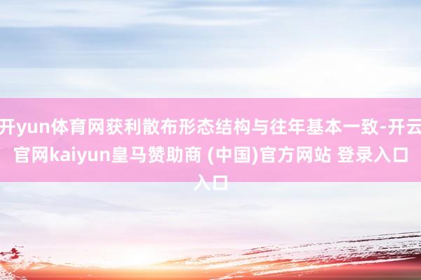 开yun体育网获利散布形态结构与往年基本一致-开云官网kaiyun皇马赞助商 (中国)官方网站 登录入口