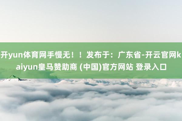 开yun体育网手慢无！！发布于：广东省-开云官网kaiyun皇马赞助商 (中国)官方网站 登录入口