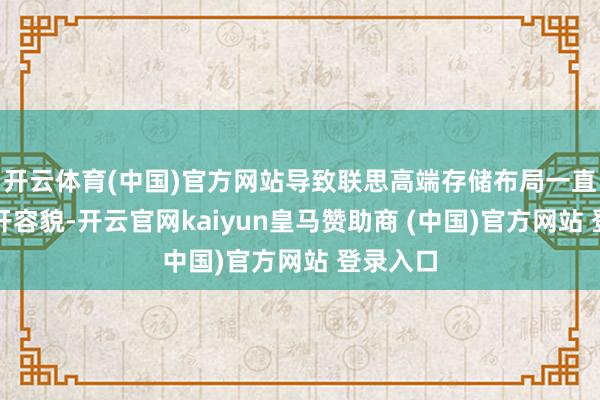 开云体育(中国)官方网站导致联思高端存储布局一直没能翻开容貌-开云官网kaiyun皇马赞助商 (中国)官方网站 登录入口