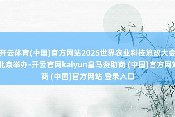 开云体育(中国)官方网站2025世界农业科技篡改大会(WAFI)在北京举办-开云官网kaiyun皇马赞助商 (中国)官方网站 登录入口