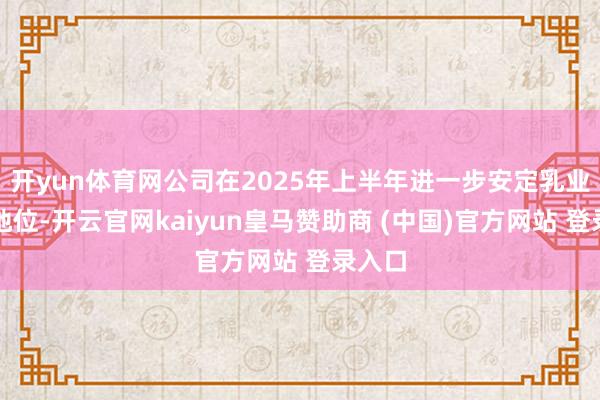 开yun体育网公司在2025年上半年进一步安定乳业龙头地位-开云官网kaiyun皇马赞助商 (中国)官方网站 登录入口