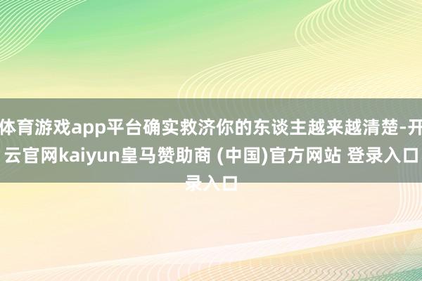 体育游戏app平台确实救济你的东谈主越来越清楚-开云官网kaiyun皇马赞助商 (中国)官方网站 登录入口