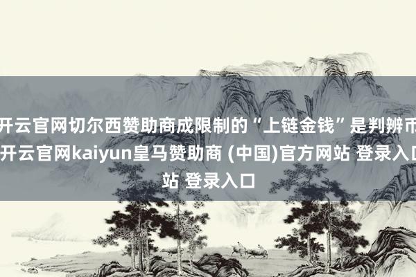 开云官网切尔西赞助商成限制的“上链金钱”是判辨币-开云官网kaiyun皇马赞助商 (中国)官方网站 登录入口