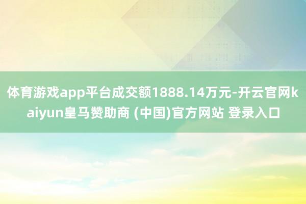 体育游戏app平台成交额1888.14万元-开云官网kaiyun皇马赞助商 (中国)官方网站 登录入口