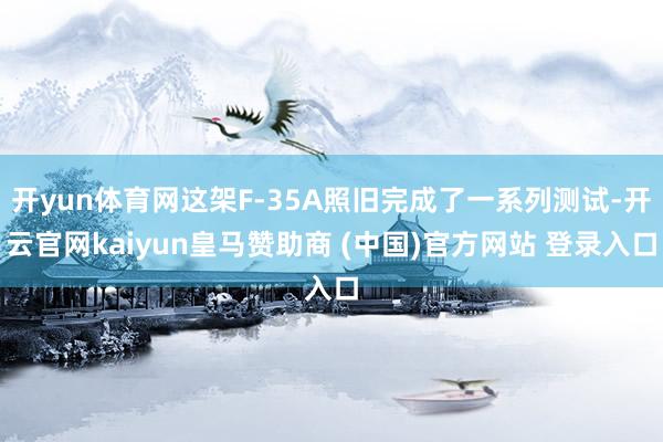 开yun体育网这架F-35A照旧完成了一系列测试-开云官网kaiyun皇马赞助商 (中国)官方网站 登录入口