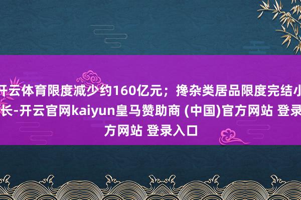 开云体育限度减少约160亿元;搀杂类居品限度完结小幅增长-开云官网kaiyun皇马赞助商 (中国)官方网站 登录入口