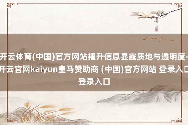 开云体育(中国)官方网站擢升信息显露质地与透明度-开云官网kaiyun皇马赞助商 (中国)官方网站 登录入口
