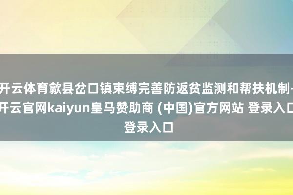 开云体育歙县岔口镇束缚完善防返贫监测和帮扶机制-开云官网kaiyun皇马赞助商 (中国)官方网站 登录入口