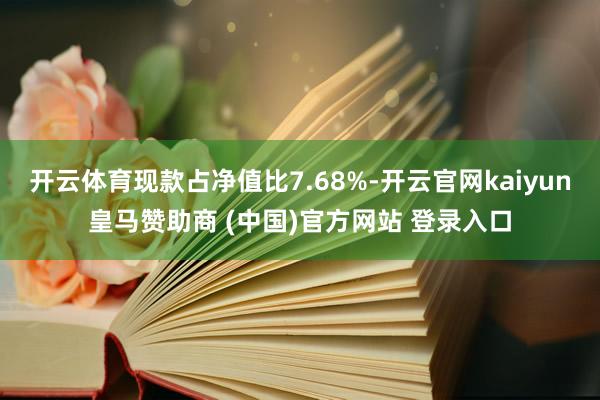 开云体育现款占净值比7.68%-开云官网kaiyun皇马赞助商 (中国)官方网站 登录入口