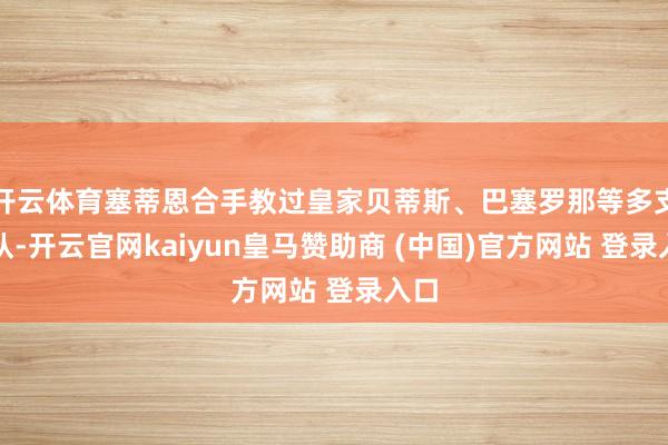 开云体育塞蒂恩合手教过皇家贝蒂斯、巴塞罗那等多支球队-开云官网kaiyun皇马赞助商 (中国)官方网站 登录入口