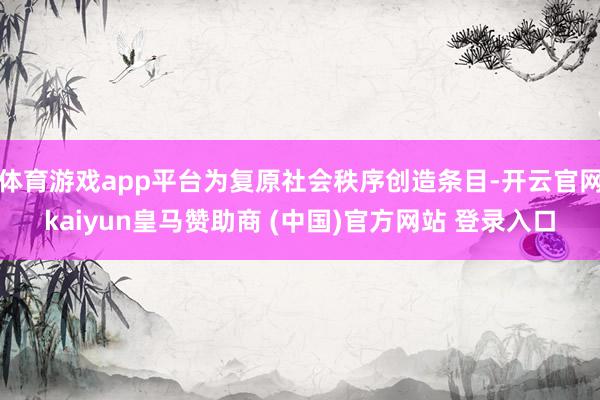 体育游戏app平台为复原社会秩序创造条目-开云官网kaiyun皇马赞助商 (中国)官方网站 登录入口