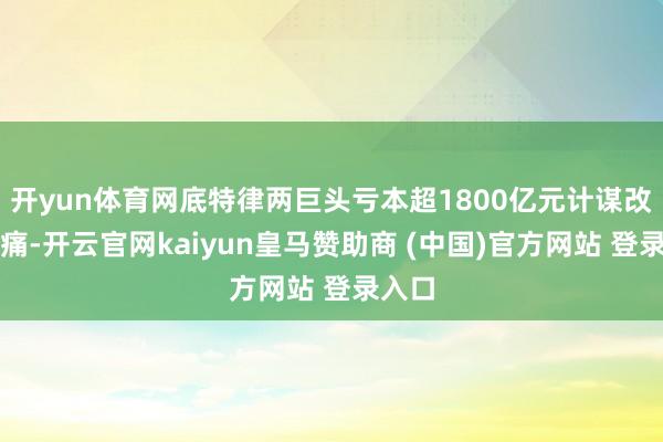 开yun体育网底特律两巨头亏本超1800亿元计谋改动之痛-开云官网kaiyun皇马赞助商 (中国)官方网站 登录入口
