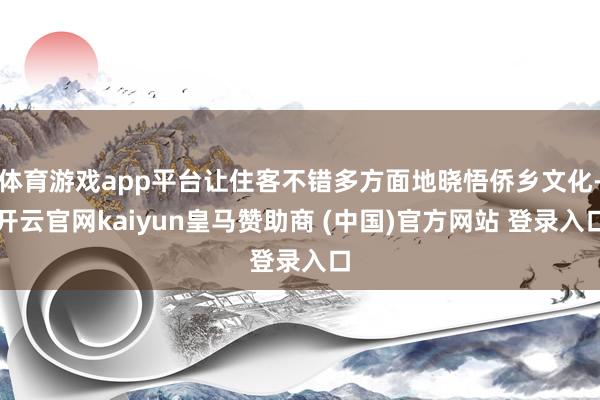 体育游戏app平台让住客不错多方面地晓悟侨乡文化-开云官网kaiyun皇马赞助商 (中国)官方网站 登录入口