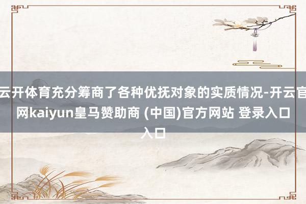 云开体育充分筹商了各种优抚对象的实质情况-开云官网kaiyun皇马赞助商 (中国)官方网站 登录入口