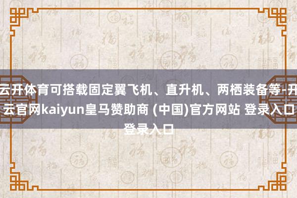 云开体育可搭载固定翼飞机、直升机、两栖装备等-开云官网kaiyun皇马赞助商 (中国)官方网站 登录入口