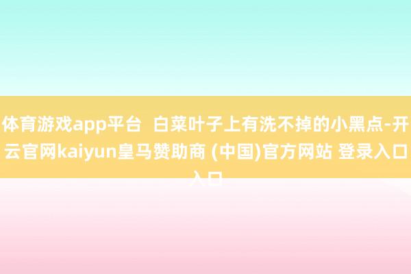 体育游戏app平台  白菜叶子上有洗不掉的小黑点-开云官网kaiyun皇马赞助商 (中国)官方网站 登录入口