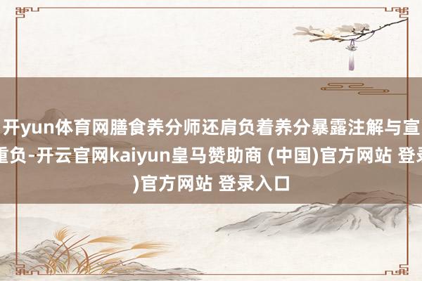 开yun体育网膳食养分师还肩负着养分暴露注解与宣传的重负-开云官网kaiyun皇马赞助商 (中国)官方网站 登录入口