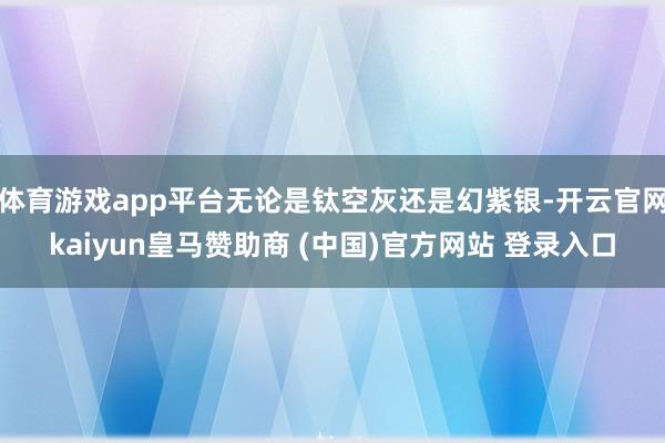 体育游戏app平台无论是钛空灰还是幻紫银-开云官网kaiyun皇马赞助商 (中国)官方网站 登录入口
