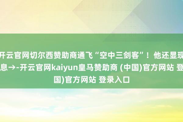 开云官网切尔西赞助商通飞“空中三剑客”!他还显现一个信息→-开云官网kaiyun皇马赞助商 (中国)官方网站 登录入口