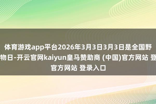 体育游戏app平台2026年3月3日3月3日是全国野纯真植物日-开云官网kaiyun皇马赞助商 (中国)官方网站 登录入口