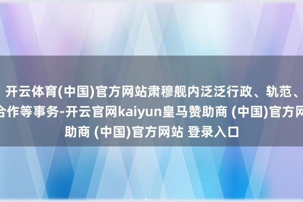 开云体育(中国)官方网站肃穆舰内泛泛行政、轨范、检修和作战合作等事务-开云官网kaiyun皇马赞助商 (中国)官方网站 登录入口