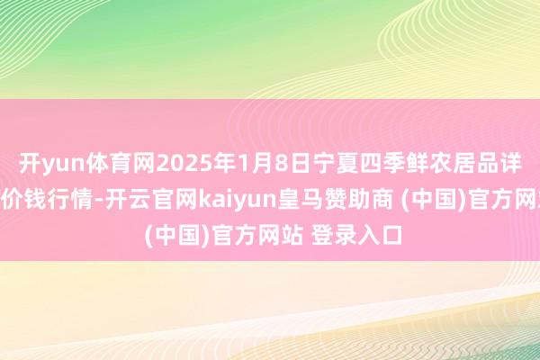开yun体育网2025年1月8日宁夏四季鲜农居品详尽批发市集价钱行情-开云官网kaiyun皇马赞助商 (中国)官方网站 登录入口
