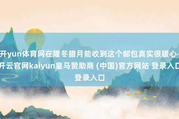 开yun体育网在隆冬腊月能收到这个邮包真实很暖心-开云官网kaiyun皇马赞助商 (中国)官方网站 登录入口