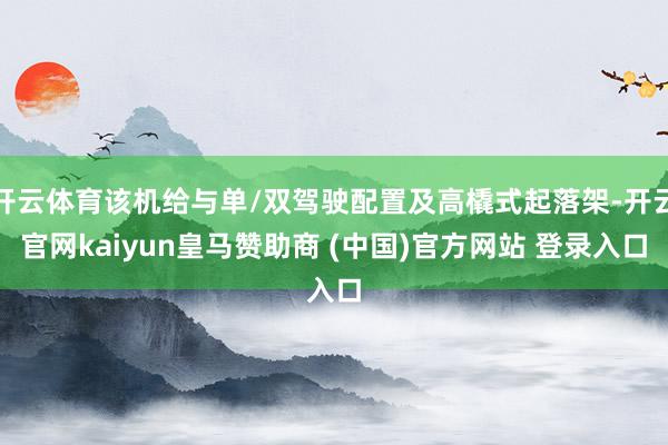 开云体育该机给与单/双驾驶配置及高橇式起落架-开云官网kaiyun皇马赞助商 (中国)官方网站 登录入口