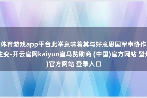 体育游戏app平台此举意味着其与好意思国军事协作可能生变-开云官网kaiyun皇马赞助商 (中国)官方网站 登录入口
